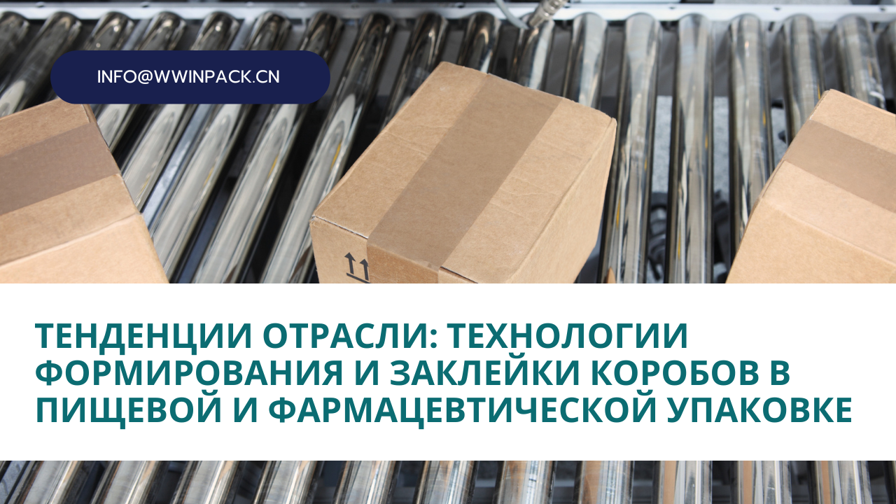 Тенденции отрасли: технологии формирования и заклейки коробов в пищевой и фармацевтической упаковке