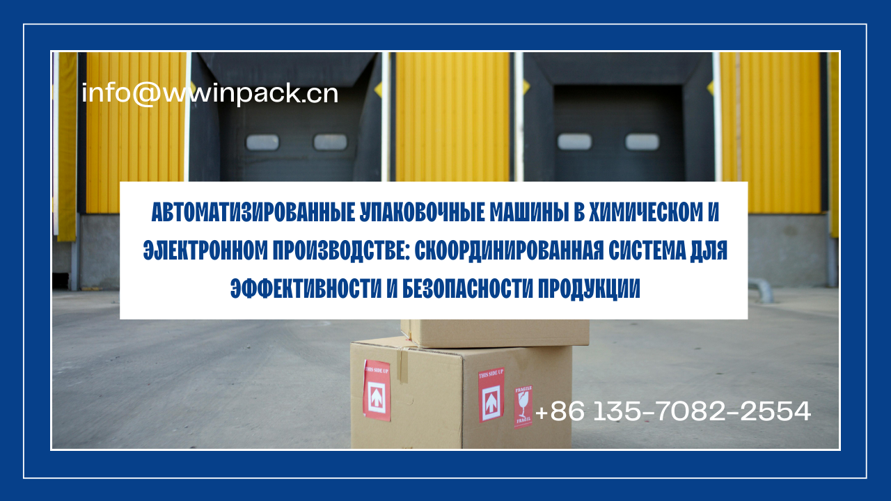 Автоматизированные упаковочные машины в химическом и электронном производстве: скоординированная система для эффективности и безопасности продукции