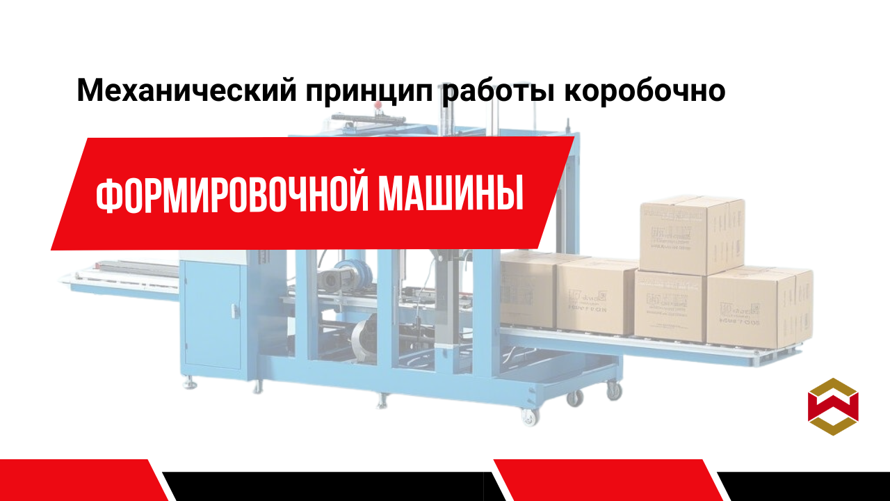 Механический принцип работы коробочно-формировочной машины: