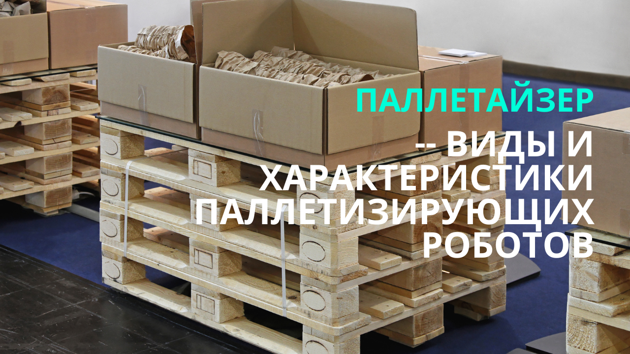 Паллетайзер – Виды и характеристики паллетизирующих роботов