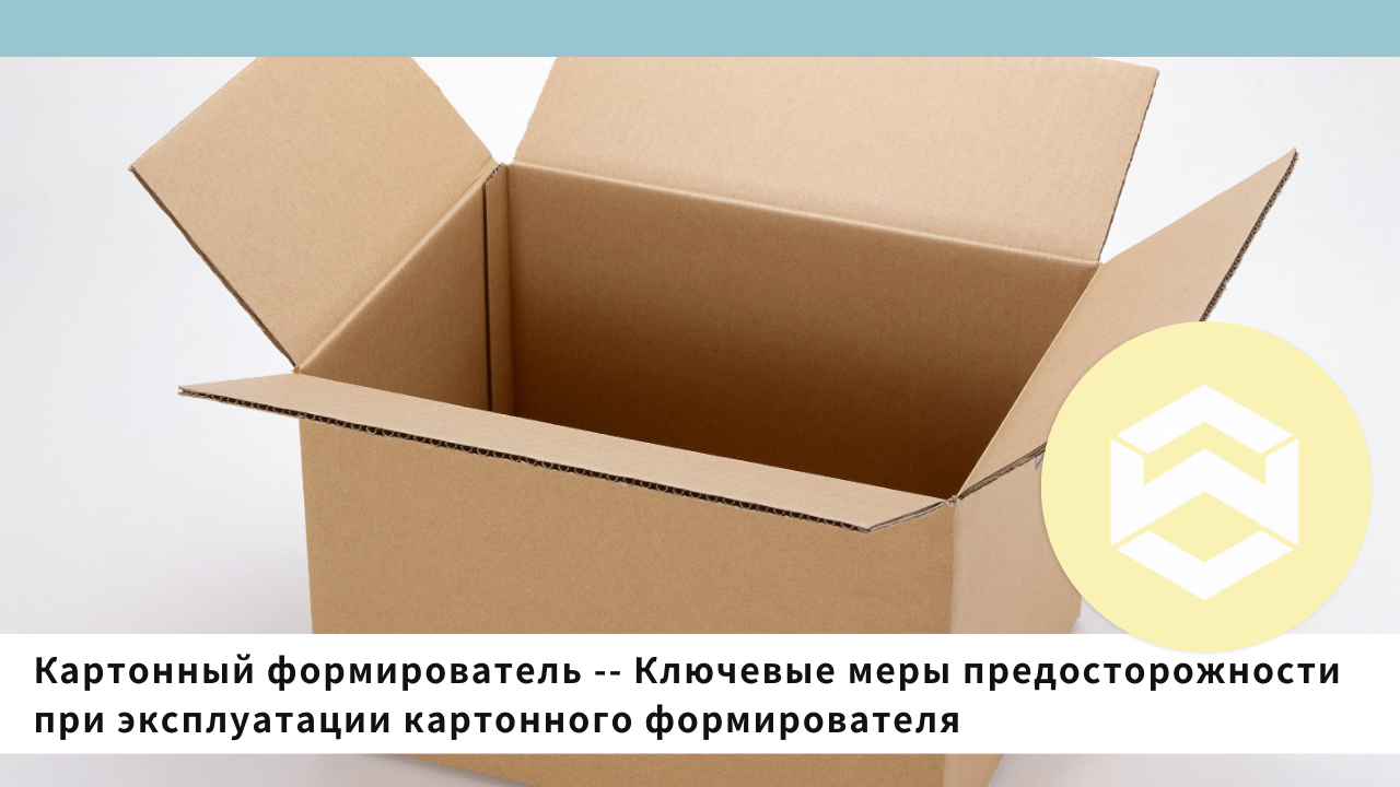 Картонный формирователь -- Ключевые меры предосторожности при эксплуатации картонного формирователя