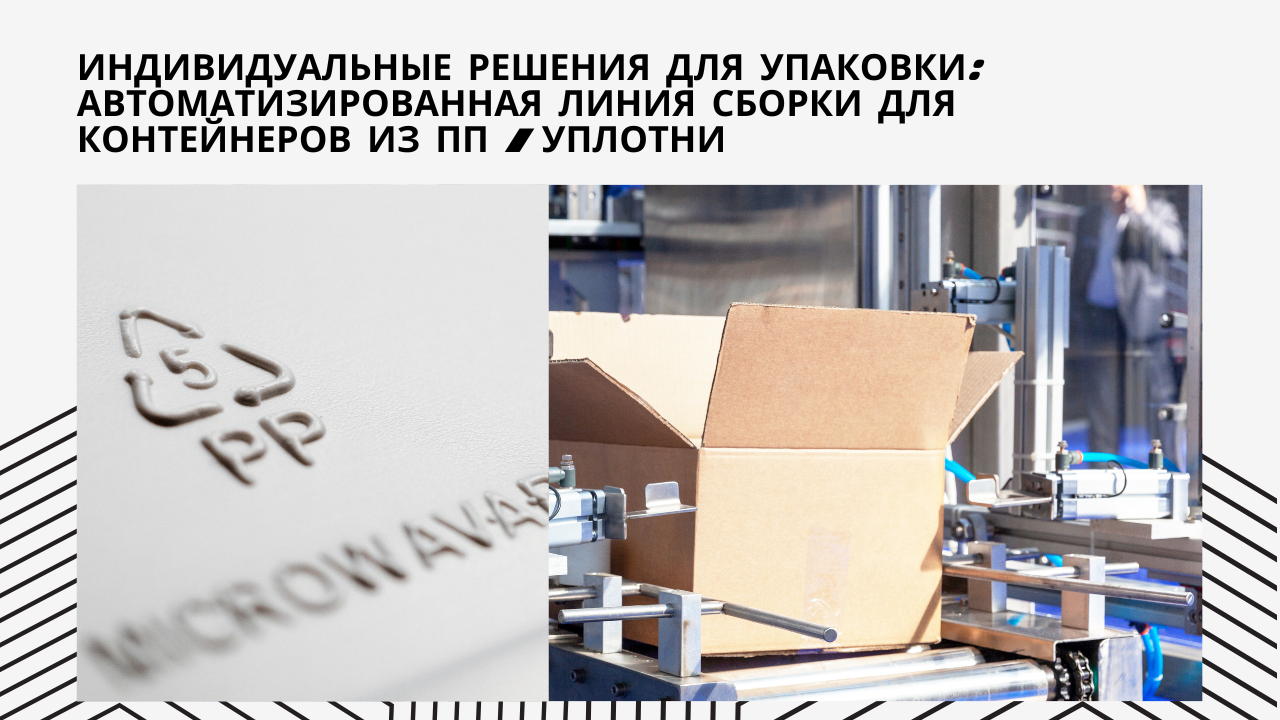 Индивидуальные решения для упаковки: Автоматизированная линия сборки для контейнеров из ПП / Уплотни