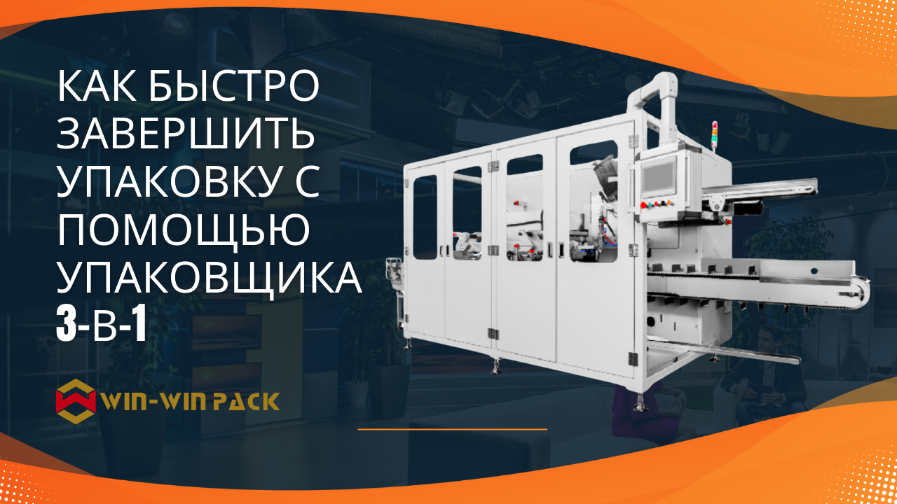 Как быстро завершить упаковку с помощью упаковщика 3-в-1