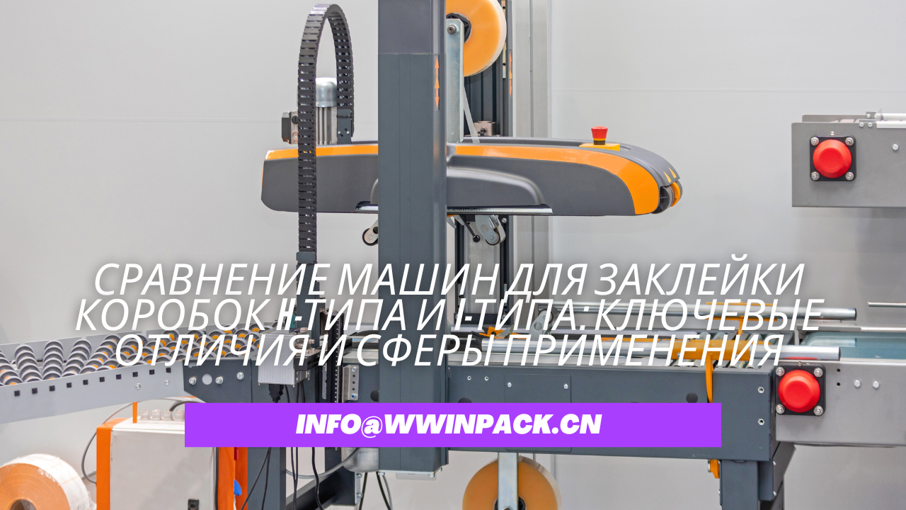 Сравнение машин для заклейки коробок H-типа и I-типа: ключевые отличия и сферы применения