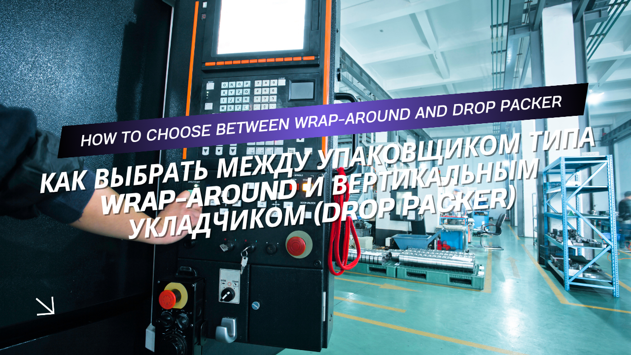 Как выбрать между упаковщиком типа wrap-around и вертикальным укладчиком (drop packer)