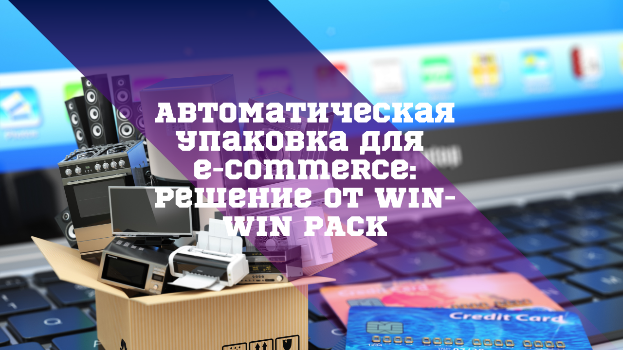 Автоматическая упаковка для e-commerce: решение от WIN-WIN PACK