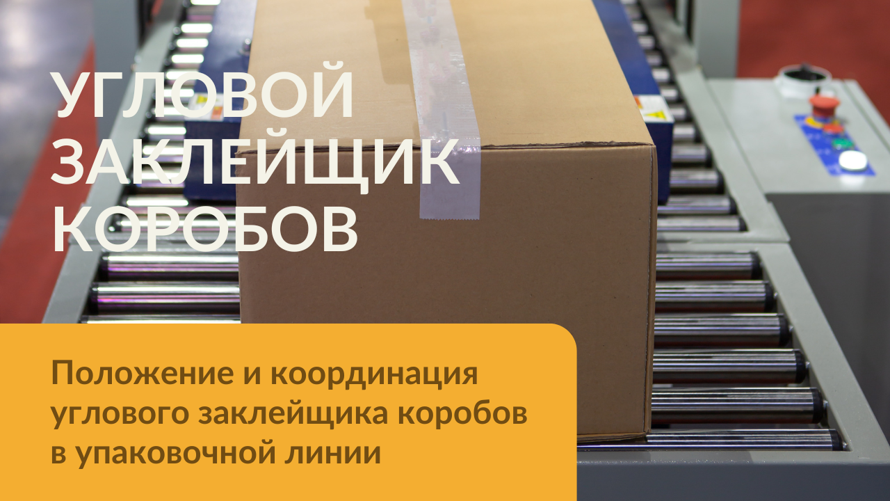 Положение и координация углового заклейщика коробов в упаковочной линии