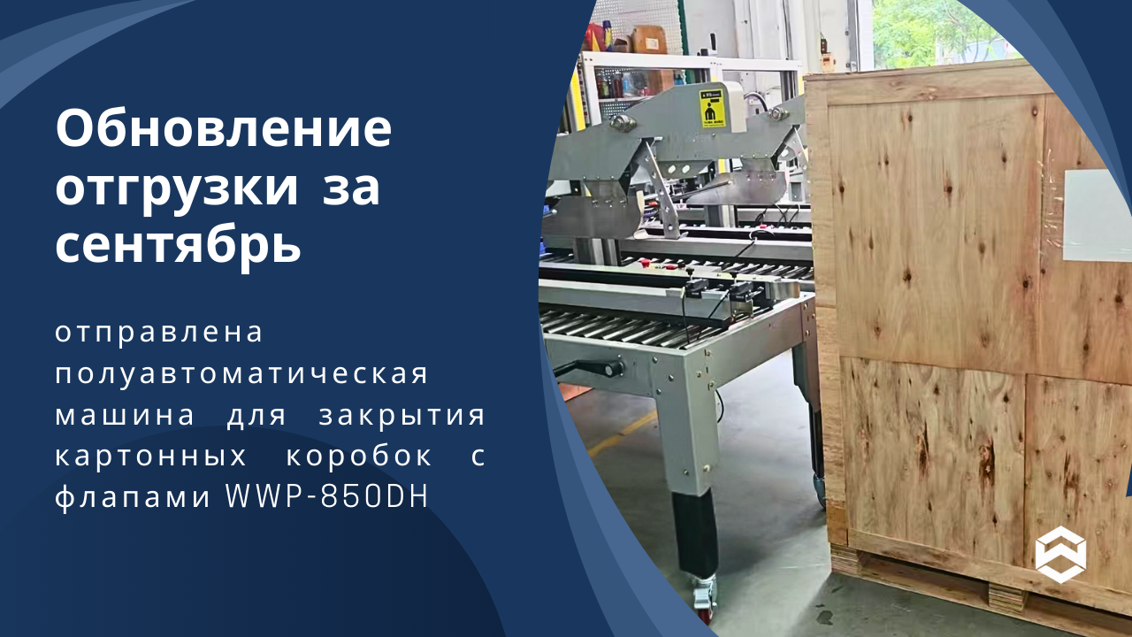 Обновление отгрузки за сентябрь – отправлена полуавтоматическая машина для закрытия картонных коробок с флапами WWP-850DH