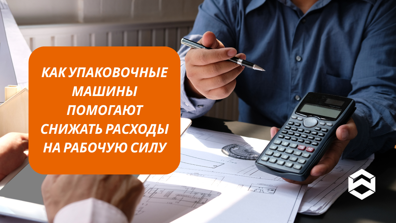 Как упаковочные машины помогают снижать расходы на рабочую силу