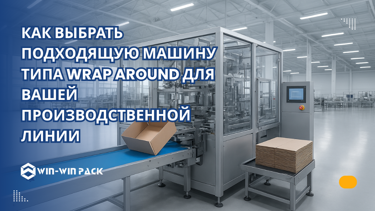 Как выбрать подходящую машину типа Wrap Around для вашей производственной линии