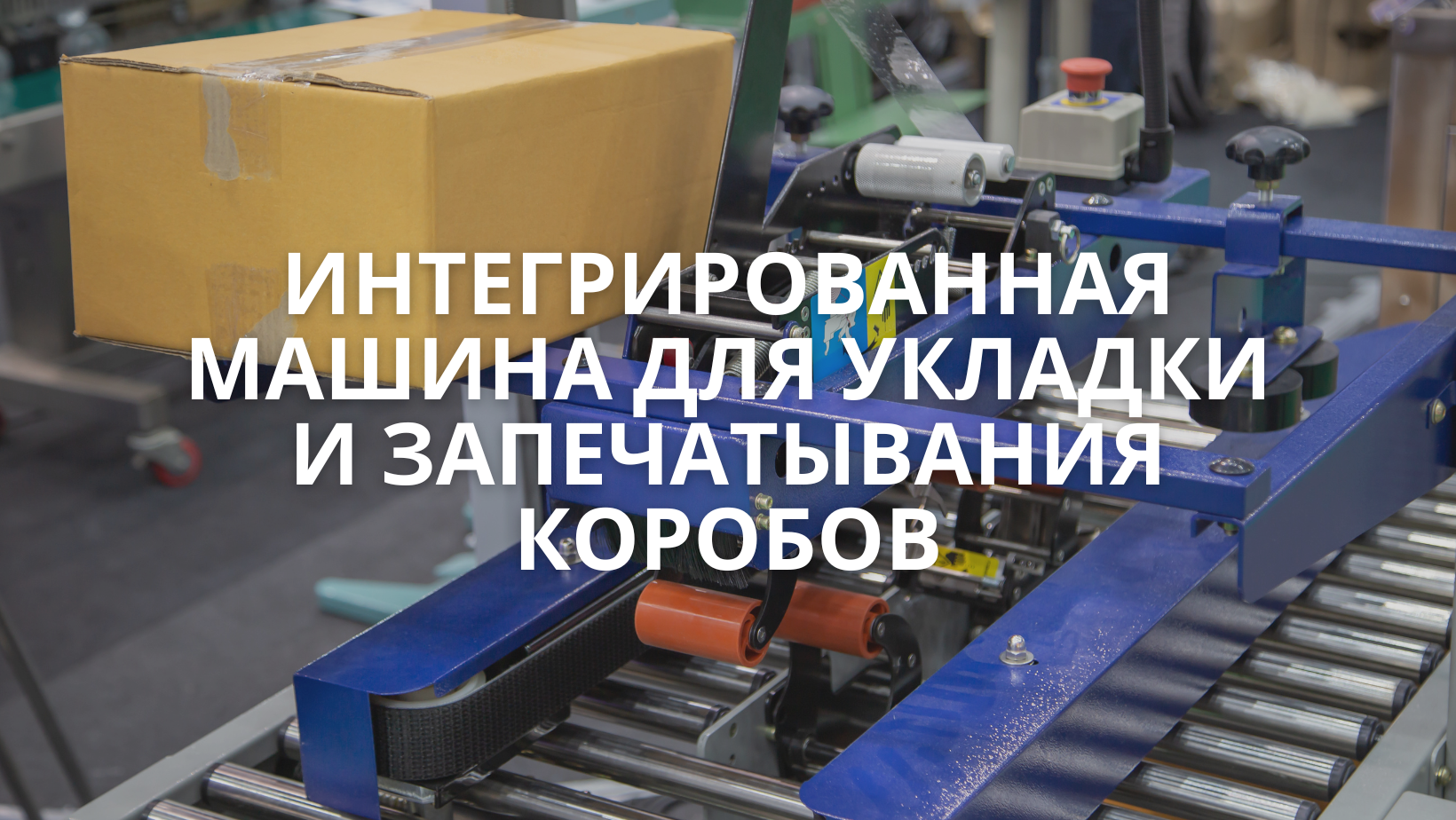 Интегрированная машина для укладки и запечатывания коробов