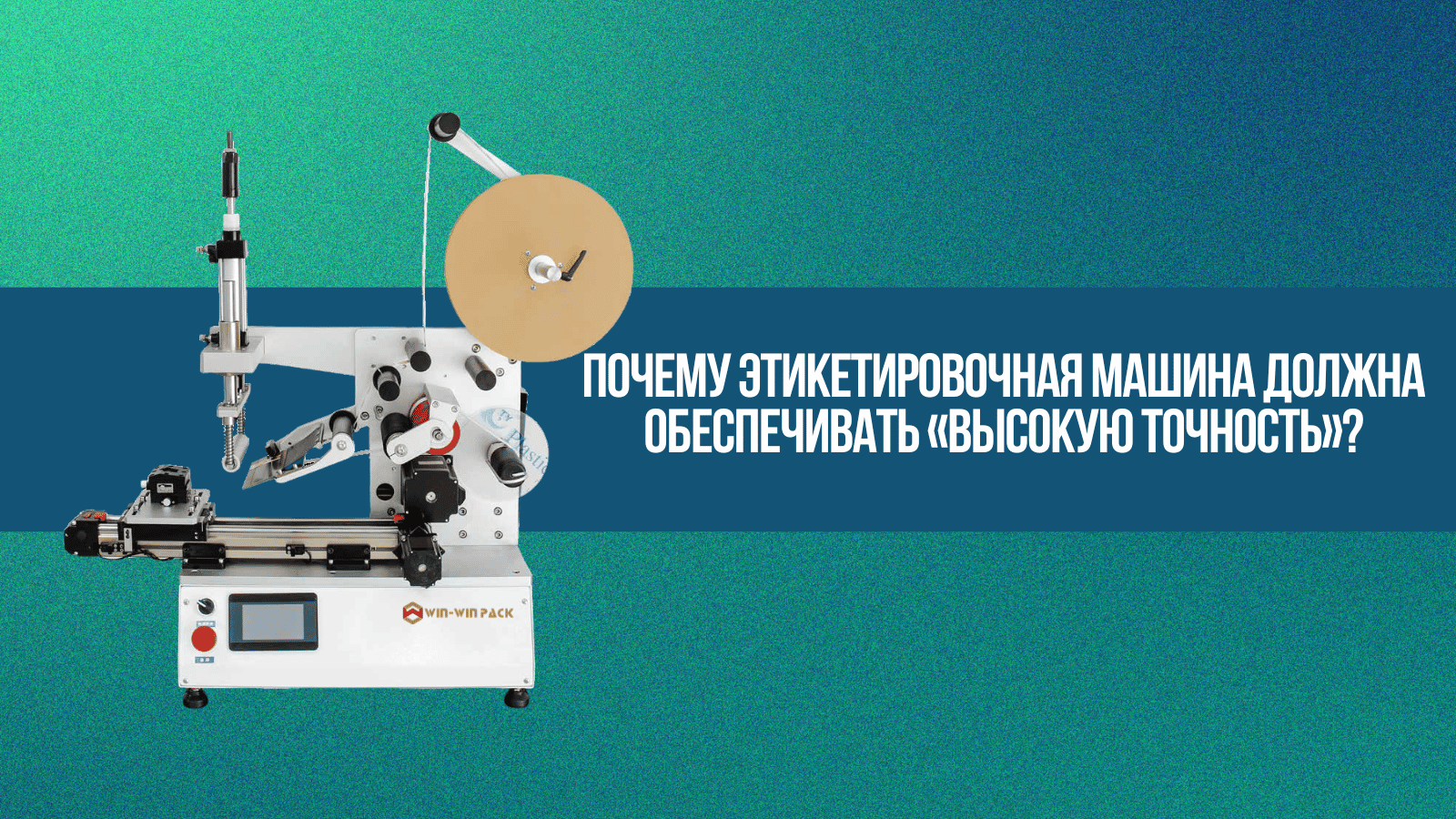 Почему этикетировочная машина должна обеспечивать «высокую точность»?